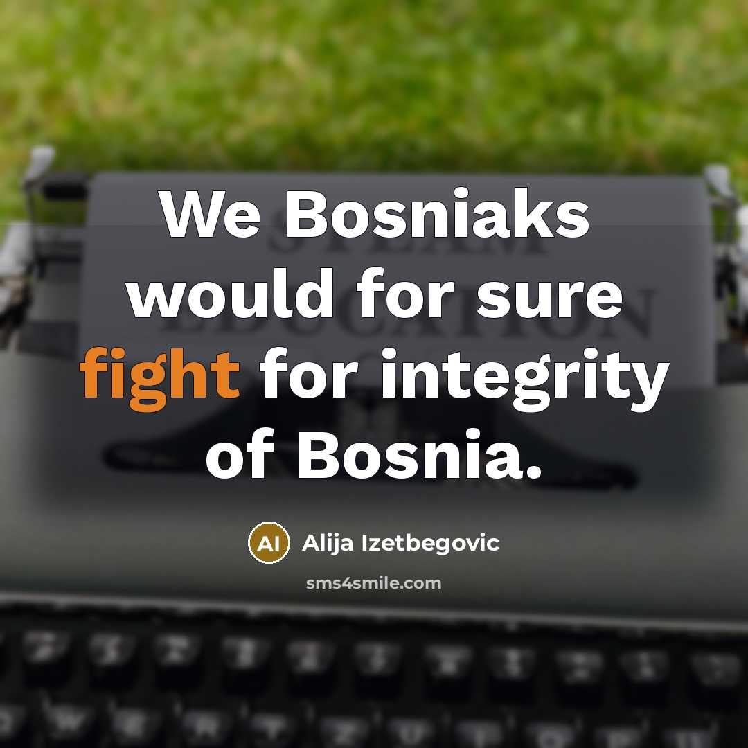 “We Bosniaks would for sure fight for integrity of Bosnia.…” quote by Alija Izetbegovic