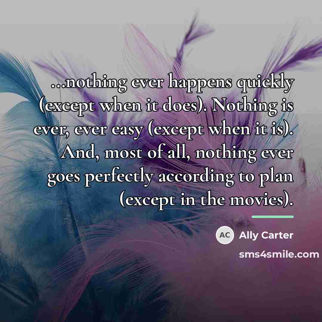 “...nothing ever happens quickly (except when it does). Nothing is…” quote by Ally Carter