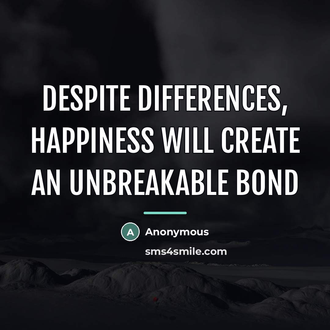“Despite differences, happiness will create an unbreakable bond…” quote by Anonymous