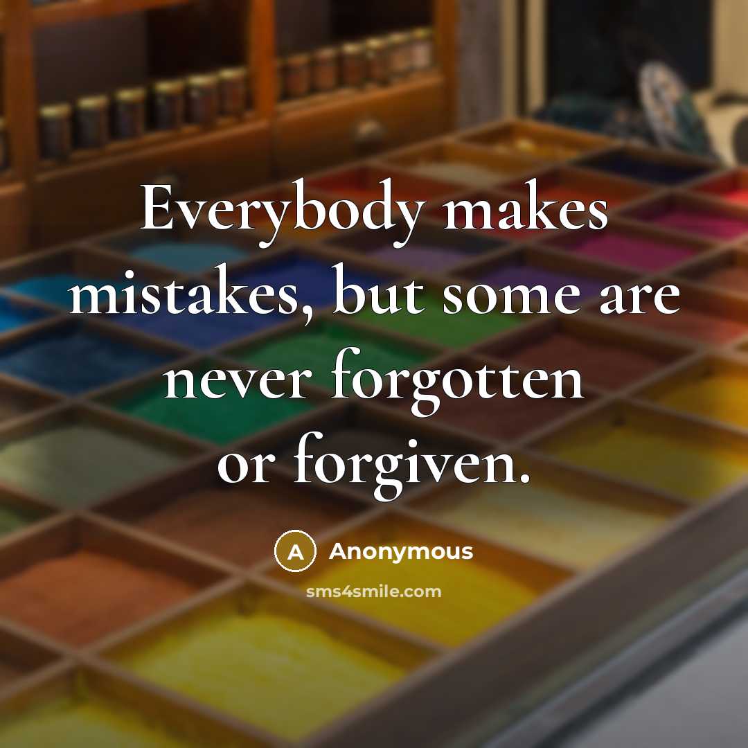 “Everybody makes mistakes, but some are never forgotten or forgiven.…” quote by Anonymous