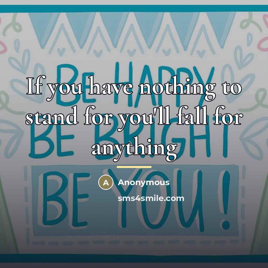 “If you have nothing to stand for you'll fall for…” quote by Anonymous