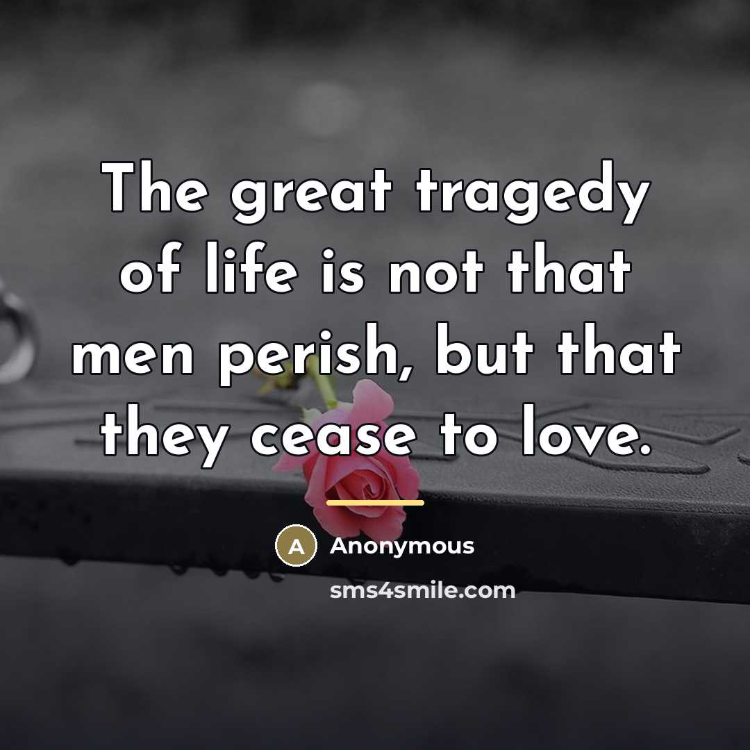 “The great tragedy of life is not that men perish,…” quote by Anonymous