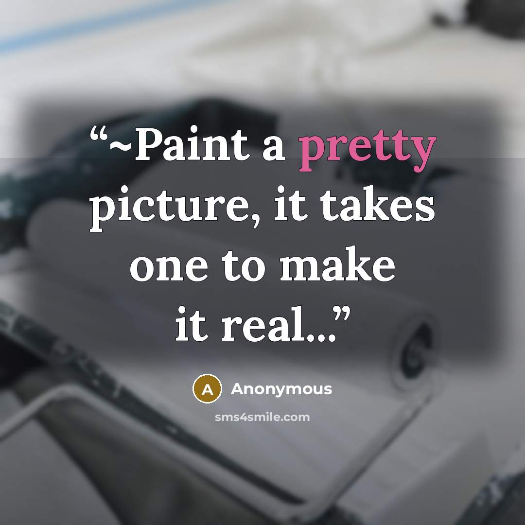 “~Paint a pretty picture, it takes one to make it real...” quote by Anonymous