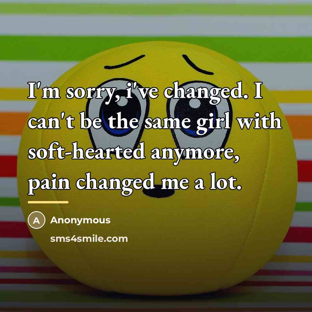 “I'm sorry, i've changed. I can't be the same girl…” quote by Anonymous