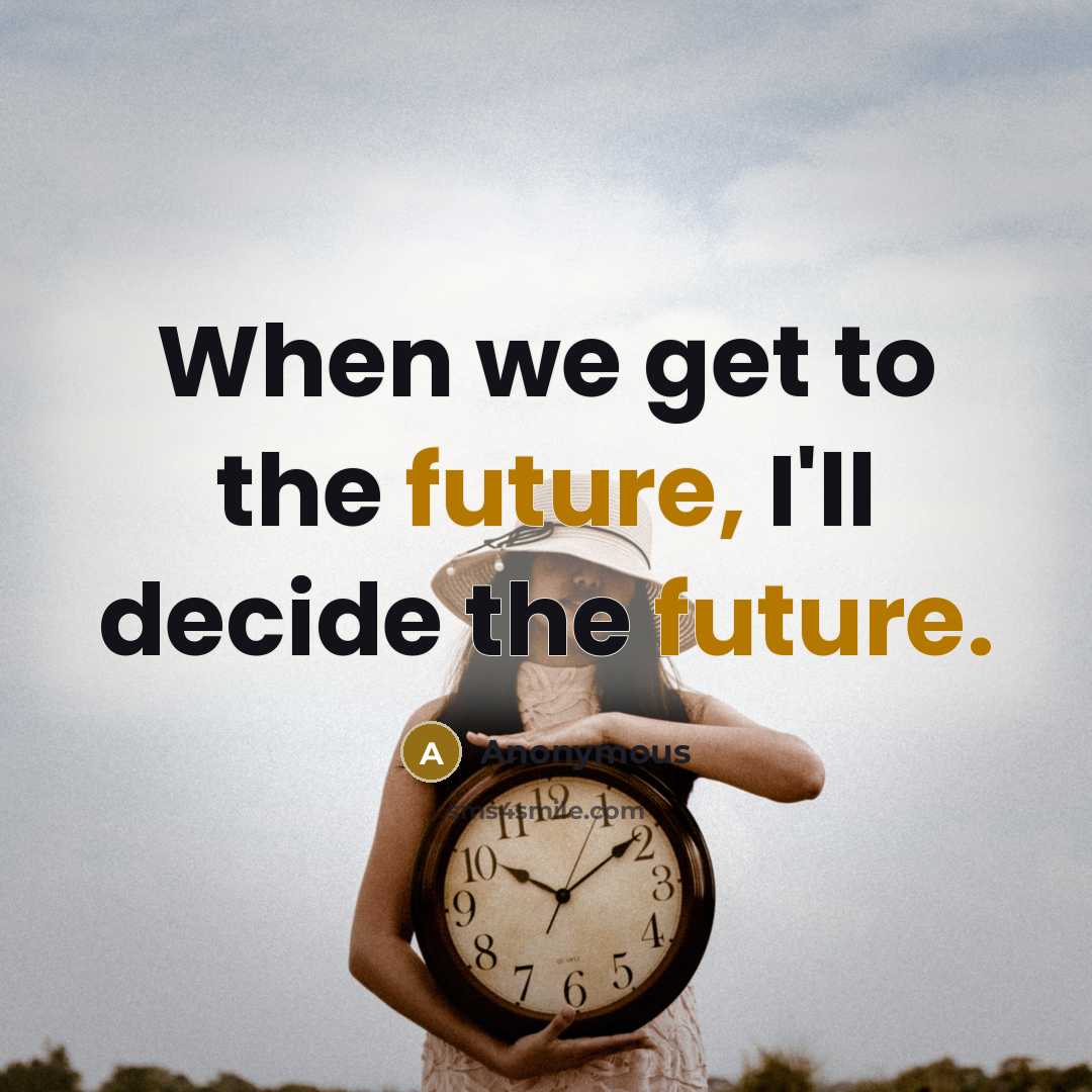 “When we get to the future, I'll decide the future.” quote by Anonymous