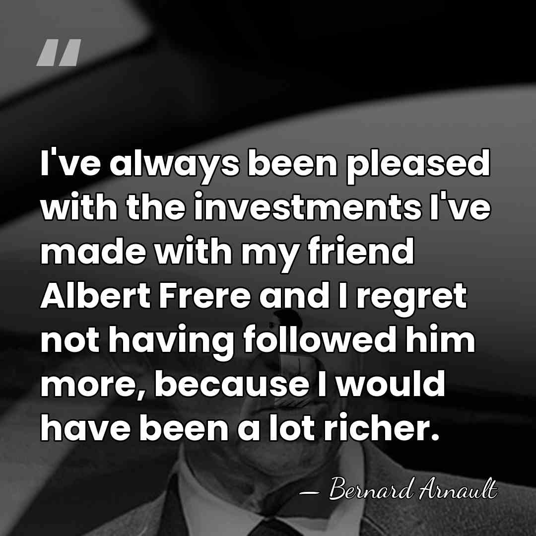 I've always been pleased with the investments I've made with my friend&hellip; - Bernard Arnault