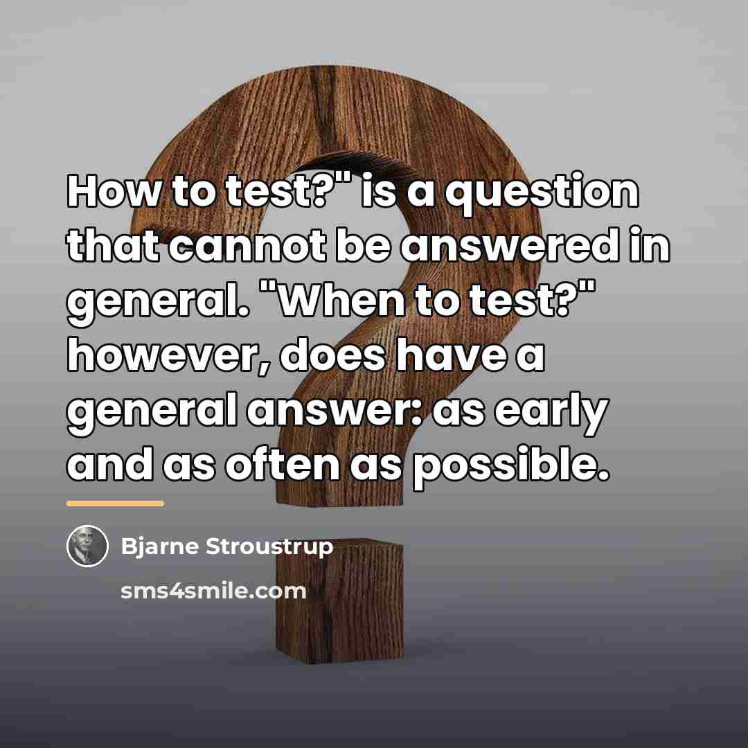“How to test?" is a question that cannot be answered…” quote by Bjarne Stroustrup