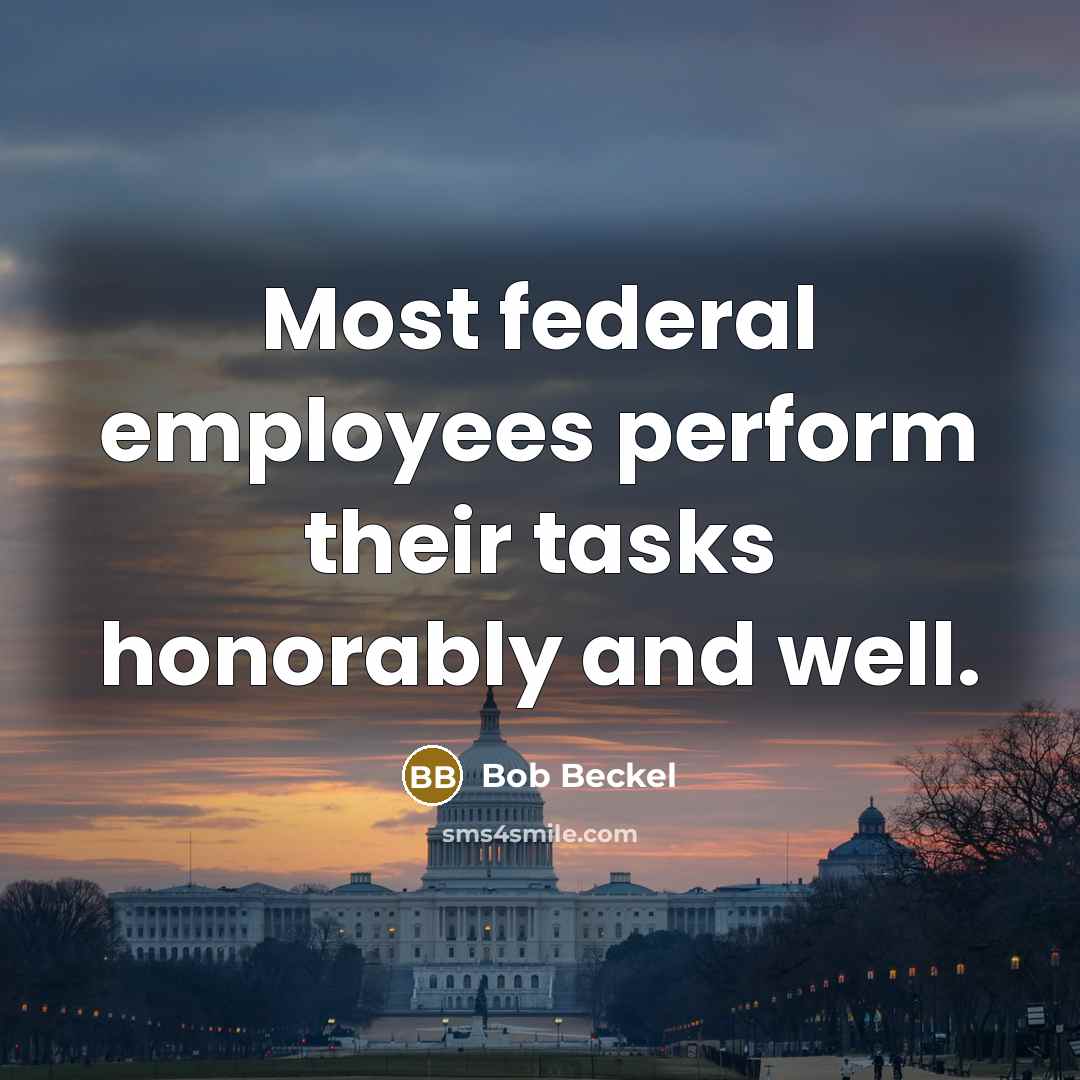 “Most federal employees perform their tasks honorably and well.…” quote by Bob Beckel