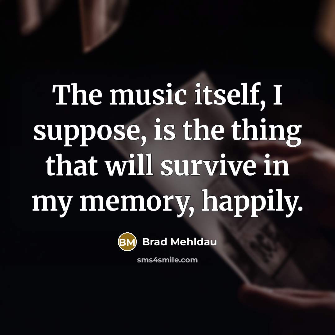 “The music itself, I suppose, is the thing that will…” quote by Brad Mehldau