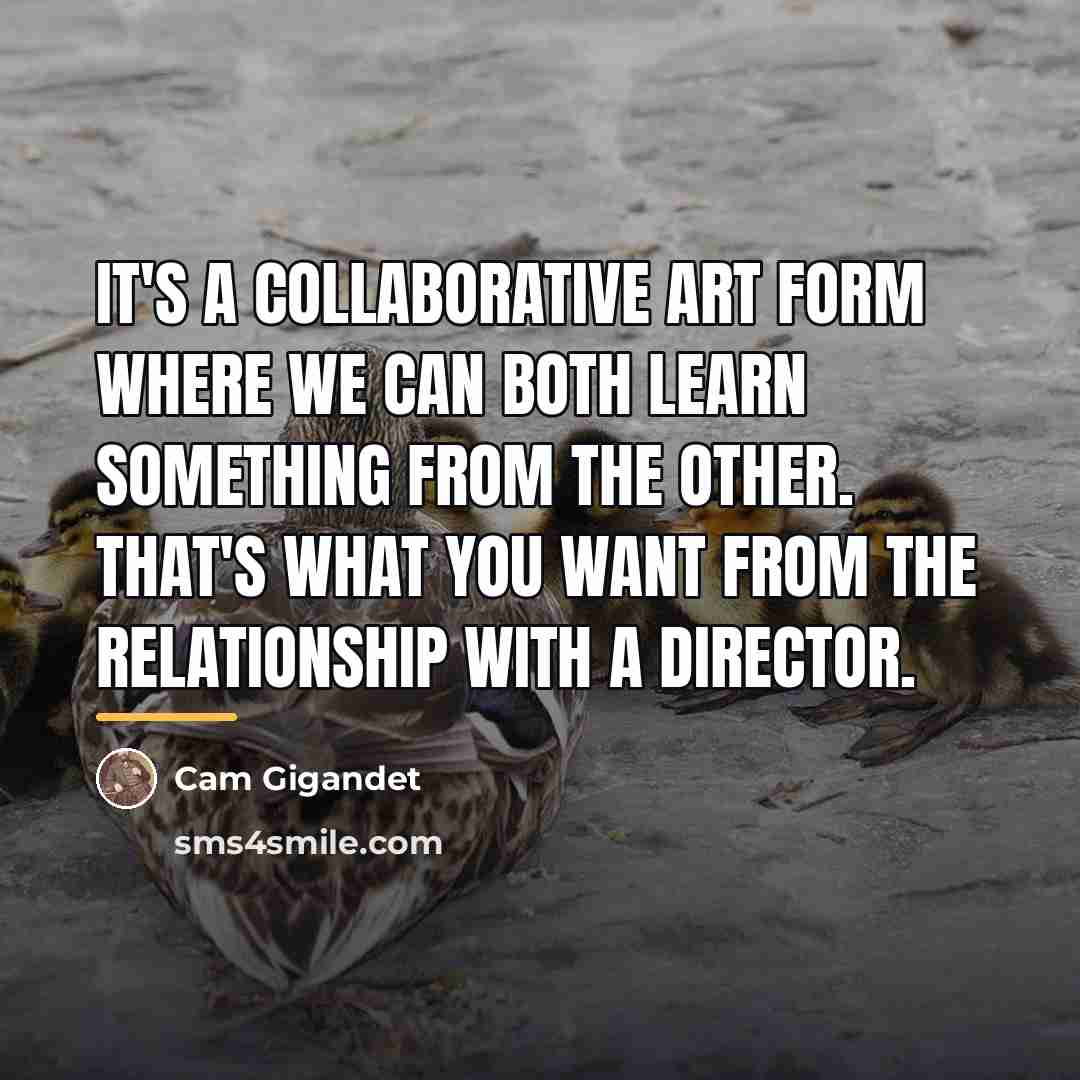 “It's a collaborative art form where we can both learn…” quote by Cam Gigandet