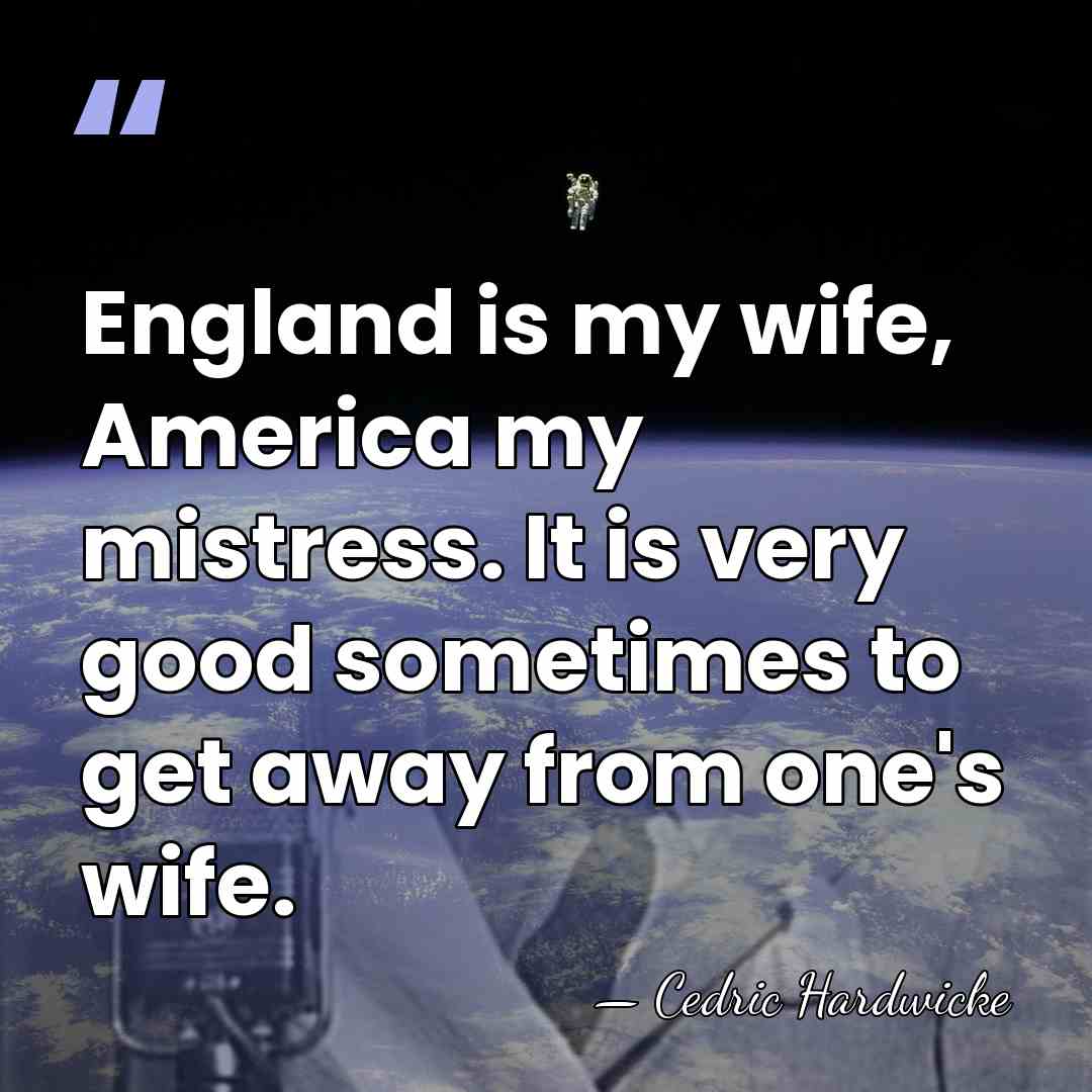 England is my wife, America my mistress. It is very good sometimes&hellip; - Cedric Hardwicke