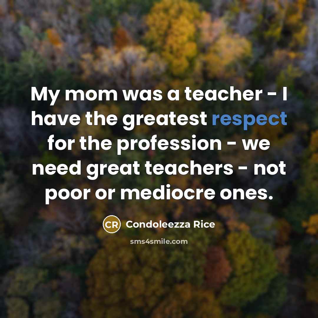 “My mom was a teacher - I have the greatest…” quote by Condoleezza Rice