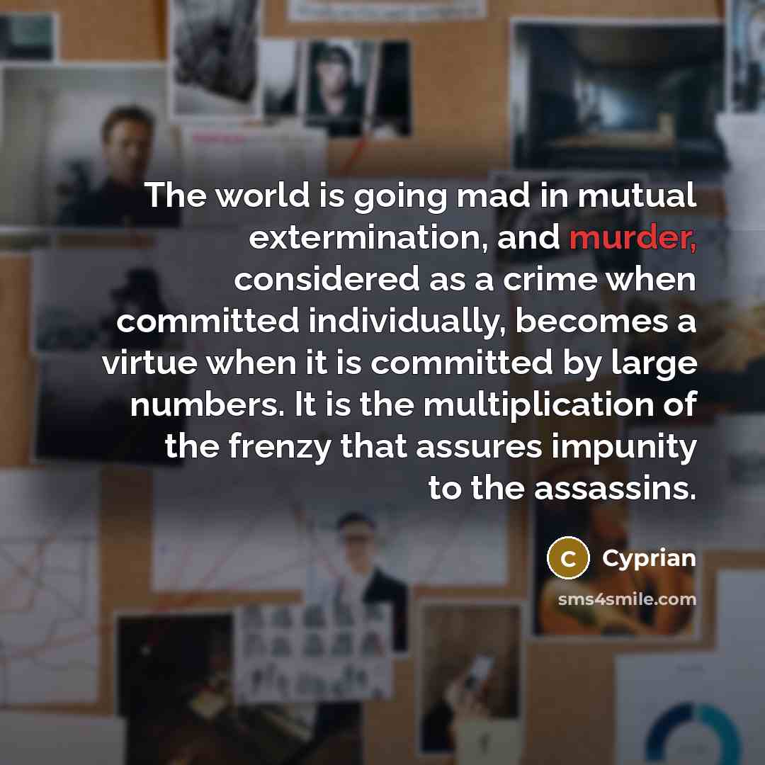 “The world is going mad in mutual extermination, and murder,…” quote by Cyprian