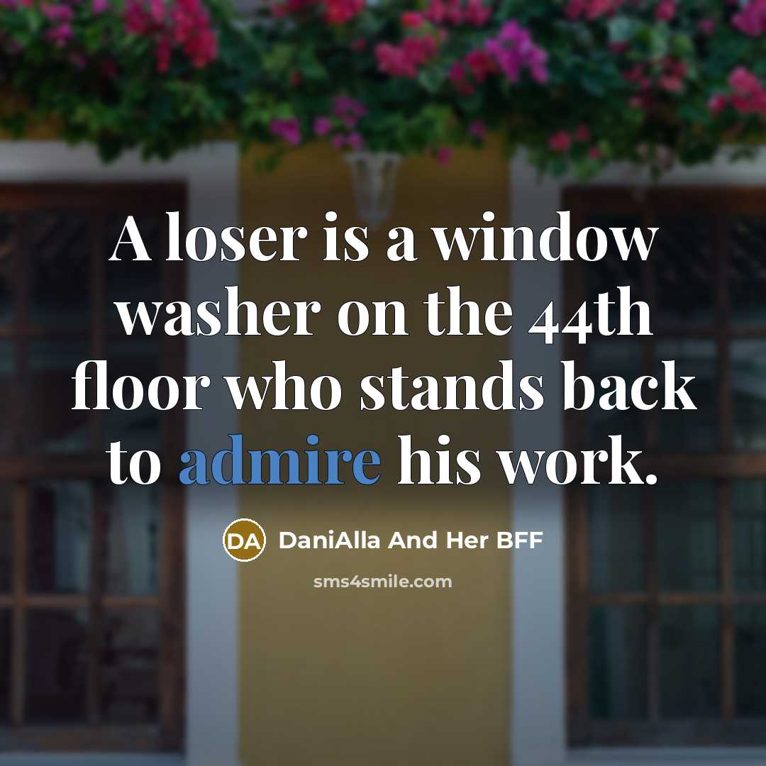 “A loser is a window washer on the 44th floor who stands back to admire his work.” quote by DaniAlla And Her BFF