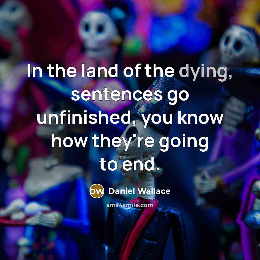 “In the land of the dying, sentences go unfinished, you…” quote by Daniel Wallace