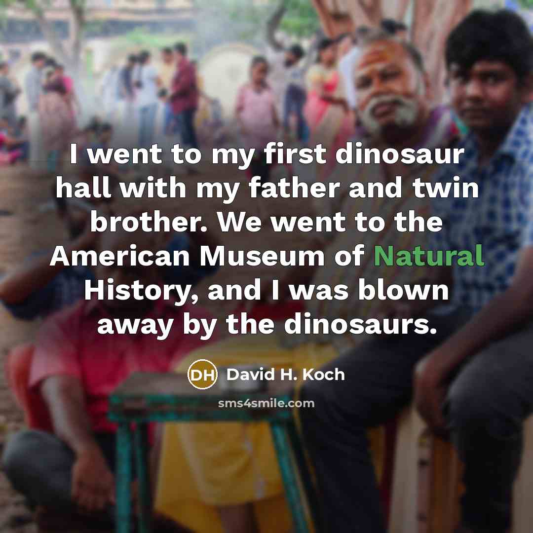 “I went to my first dinosaur hall with my father…” quote by David H. Koch