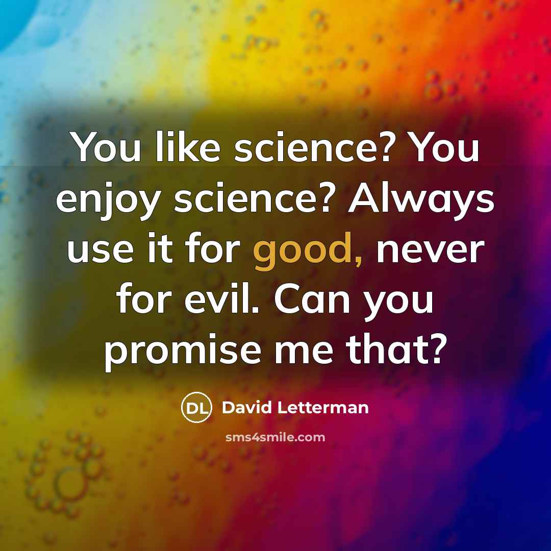 “You like science? You enjoy science? Always use it for…” quote by David Letterman