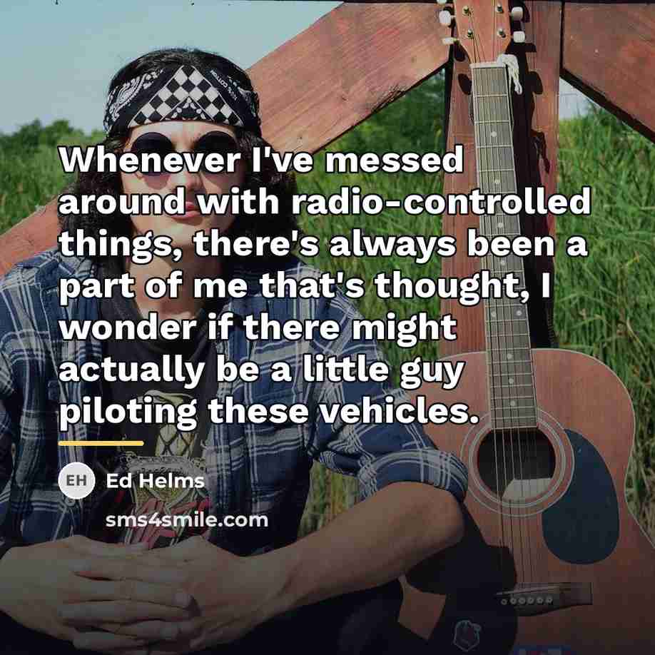 “Whenever I've messed around with radio-controlled things, there's always been…” quote by Ed Helms