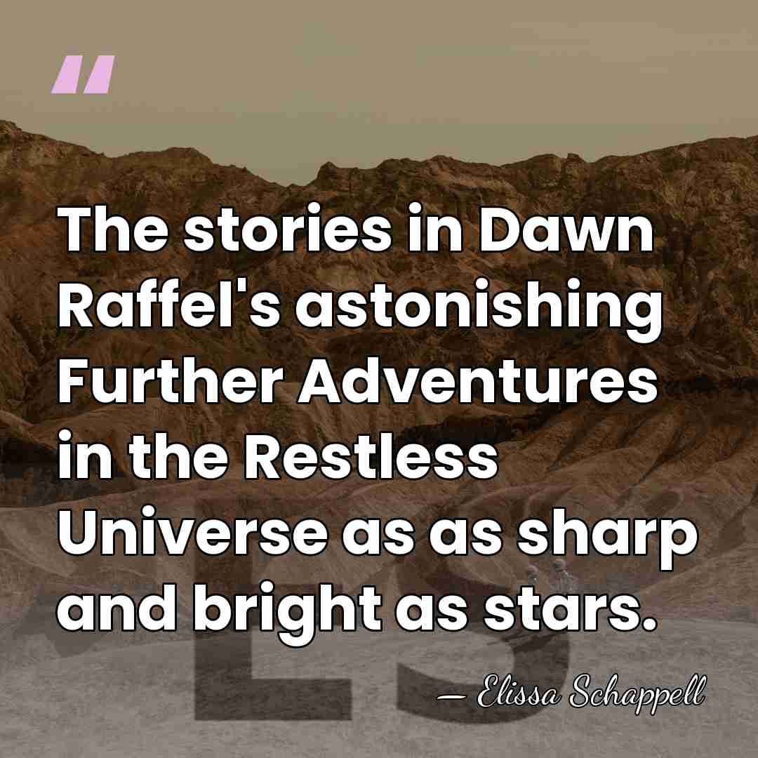 The stories in Dawn Raffel's astonishing Further Adventures in the Restless Universe&hellip; - Elissa Schappell