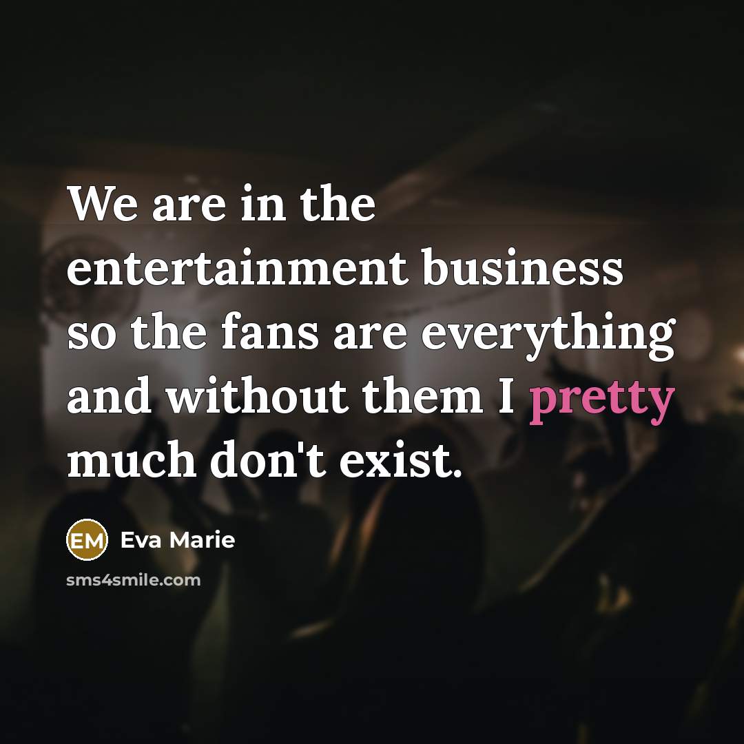 “We are in the entertainment business so the fans are…” quote by Eva Marie