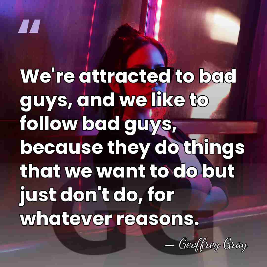 We're attracted to bad guys, and we like to follow bad guys,&hellip; - Geoffrey Gray