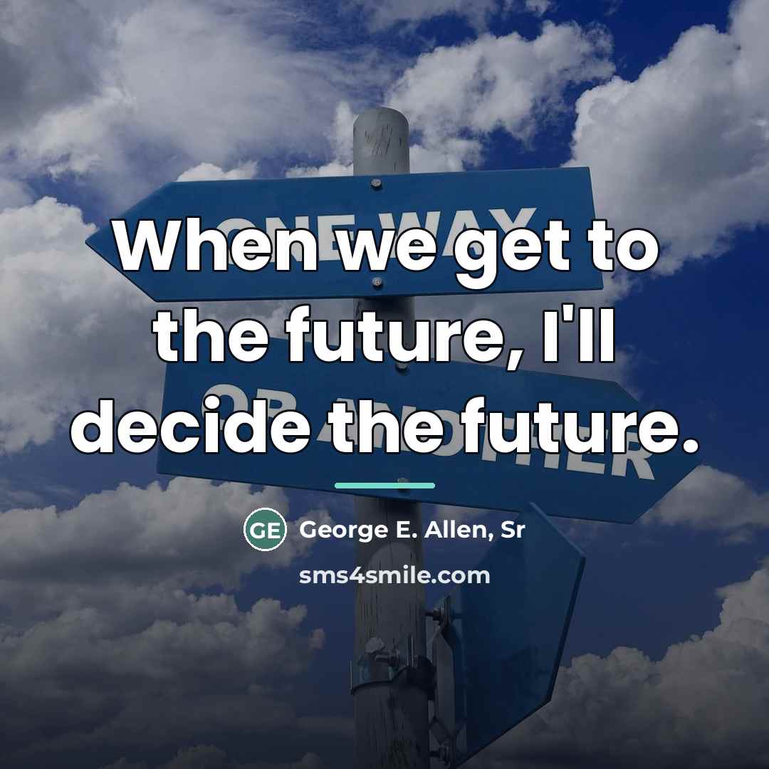 “When we get to the future, I'll decide the future.…” quote by Anonymous