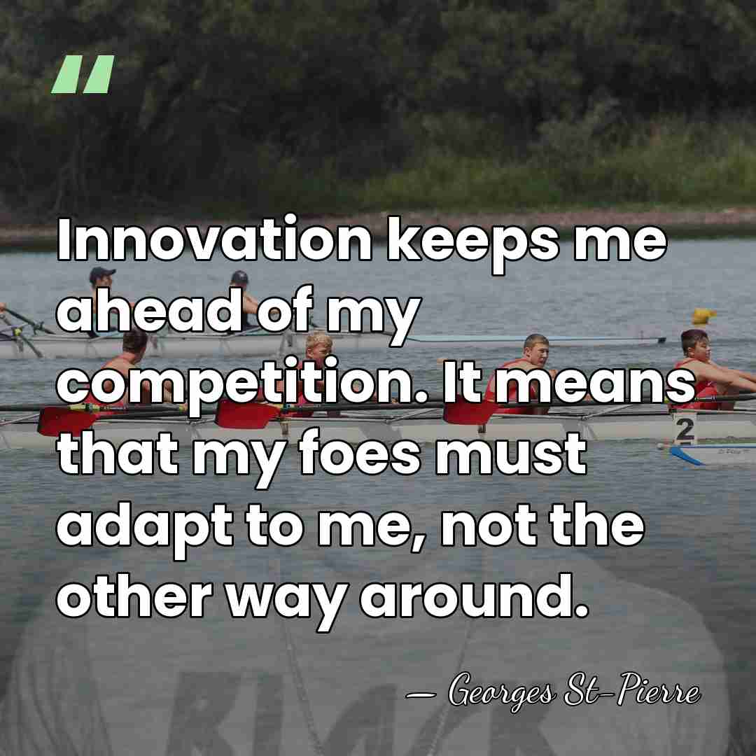 Innovation keeps me ahead of my competition. It means that my foes&hellip; - Georges St-Pierre