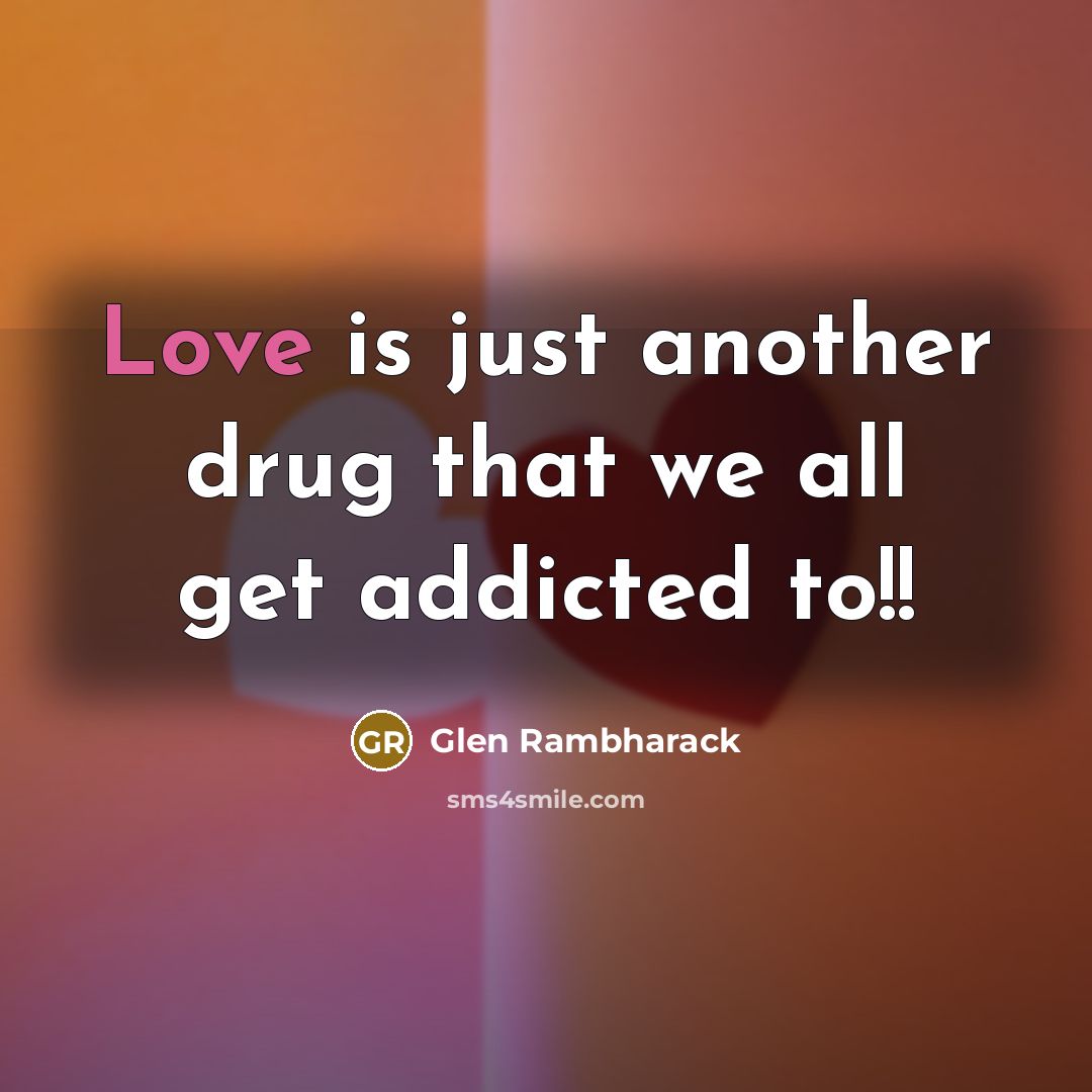 “Love is just another drug that we all get addicted…” quote by Glen Rambharack