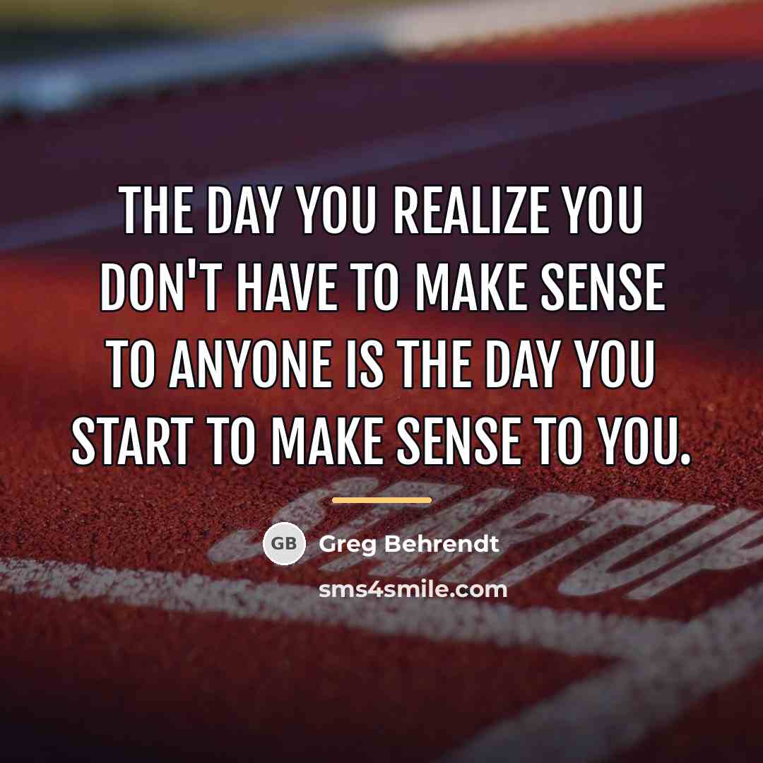 “The day you realize you don't have to make sense…” quote by Greg Behrendt
