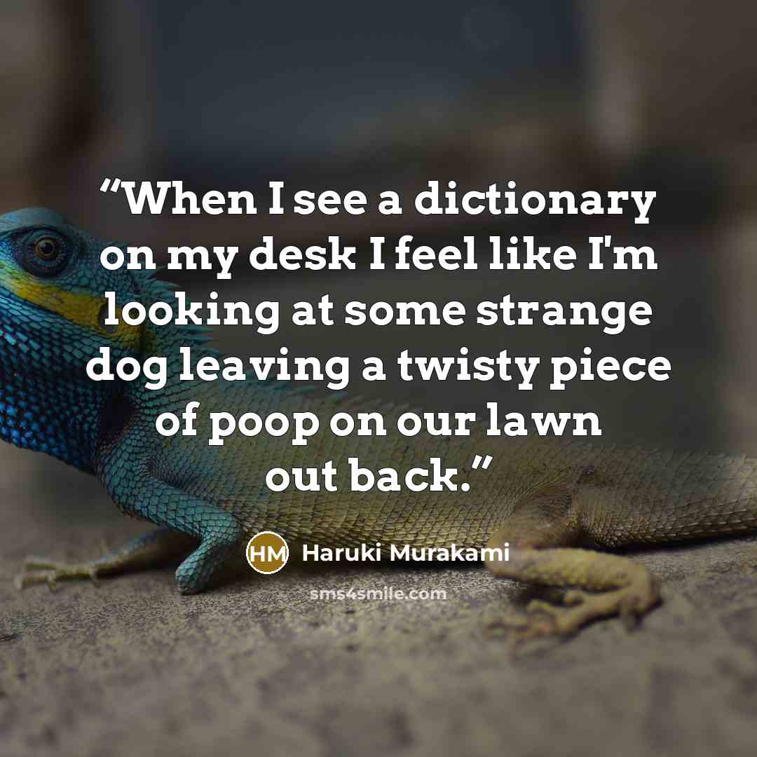 “When I see a dictionary on my desk I feel like I'm looking at some strange dog leaving a twisty piece of poop on our lawn out back.” quote by Haruki Murakami