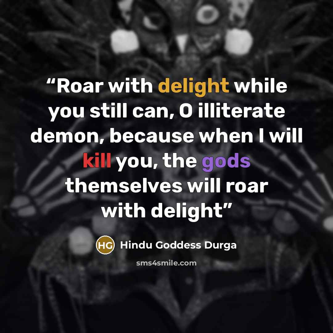 “Roar with delight while you still can, O illiterate demon, because when I will kill you, the gods themselves will roar with delight” quote by Hindu Goddess Durga