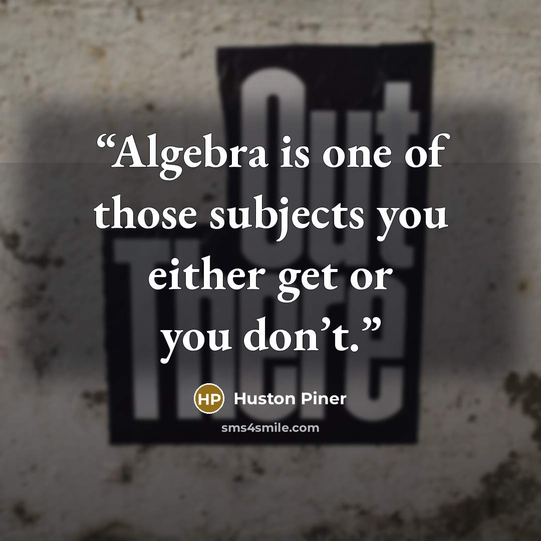 “Algebra is one of those subjects you either get or you don’t.” quote by Huston Piner