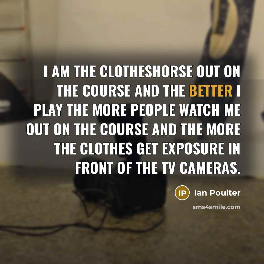 “I am the clotheshorse out on the course and the…” quote by Ian Poulter