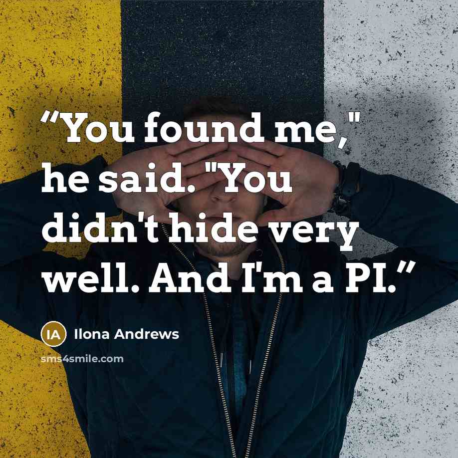 “You found me," he said. "You didn't hide very well. And I'm a PI.” quote by Ilona Andrews