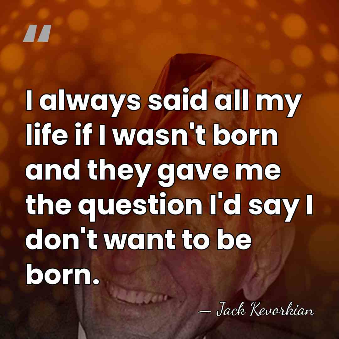 I always said all my life if I wasn't born and they&hellip; - Jack Kevorkian