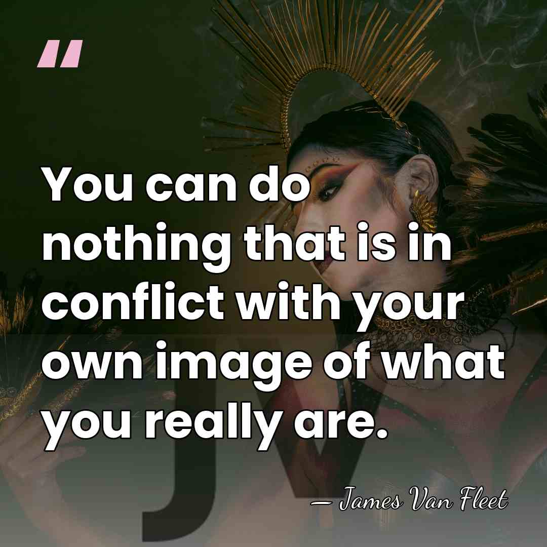 You can do nothing that is in conflict with your own image&hellip; - James Van Fleet