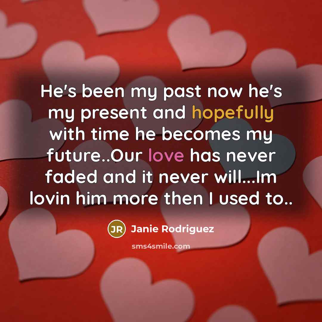 “He's been my past now he's my present and hopefully with time he becomes my future..Our love has never faded and it never will...Im lovin him more then I used to..” quote by Janie Rodriguez