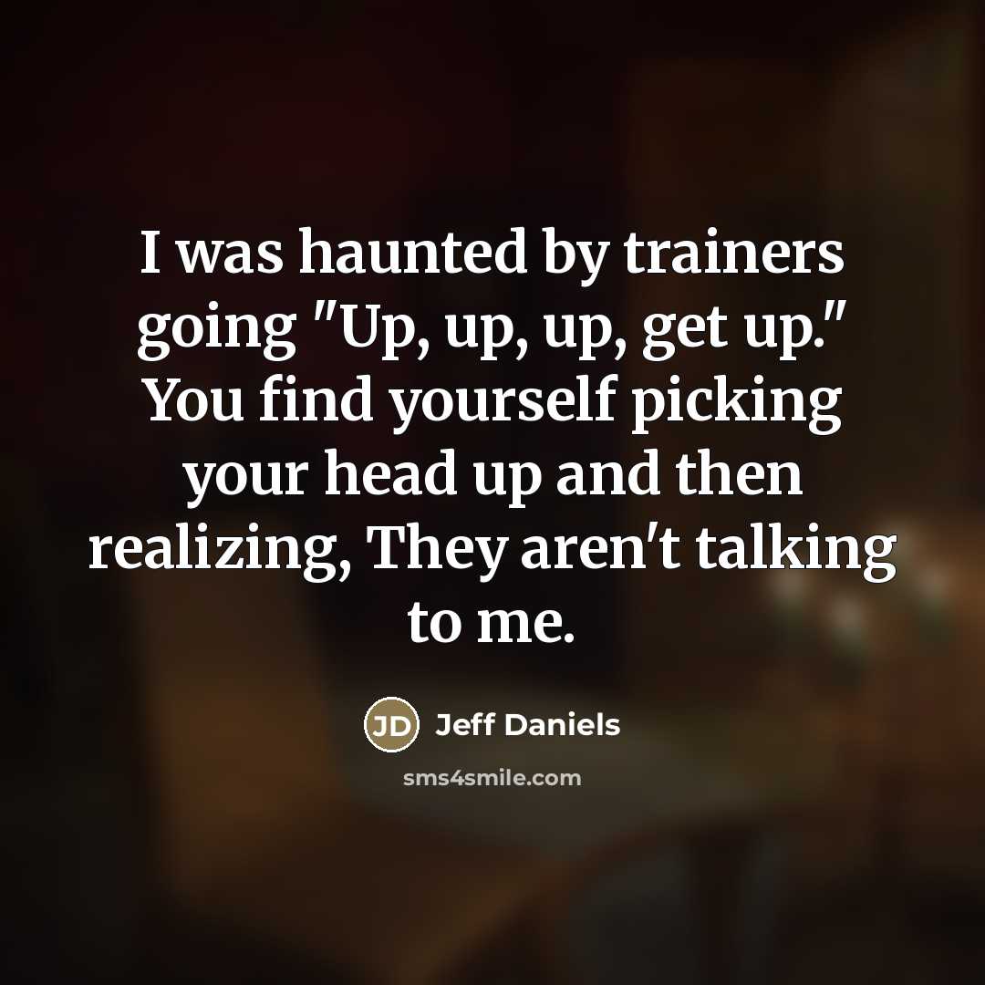 “I was haunted by trainers going "Up, up, up, get…” quote by Jeff Daniels