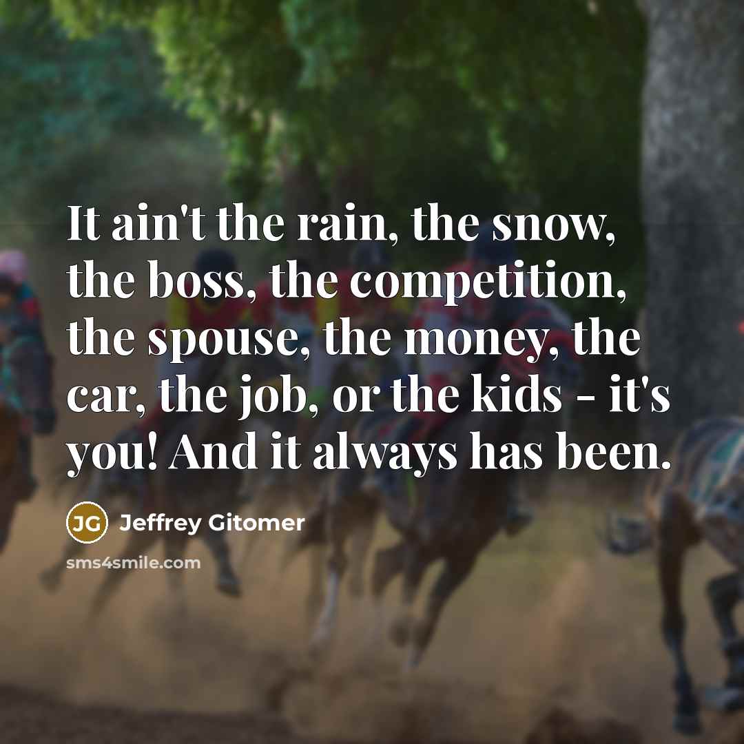 “It ain't the rain, the snow, the boss, the competition,…” quote by Jeffrey Gitomer