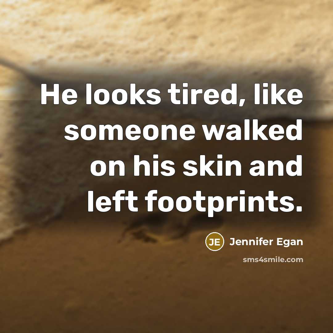 “He looks tired, like someone walked on his skin and…” quote by Jennifer Egan