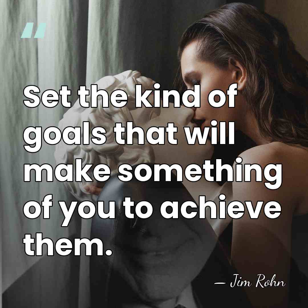 Set the kind of goals that will make something of you to&hellip; - Jim Rohn