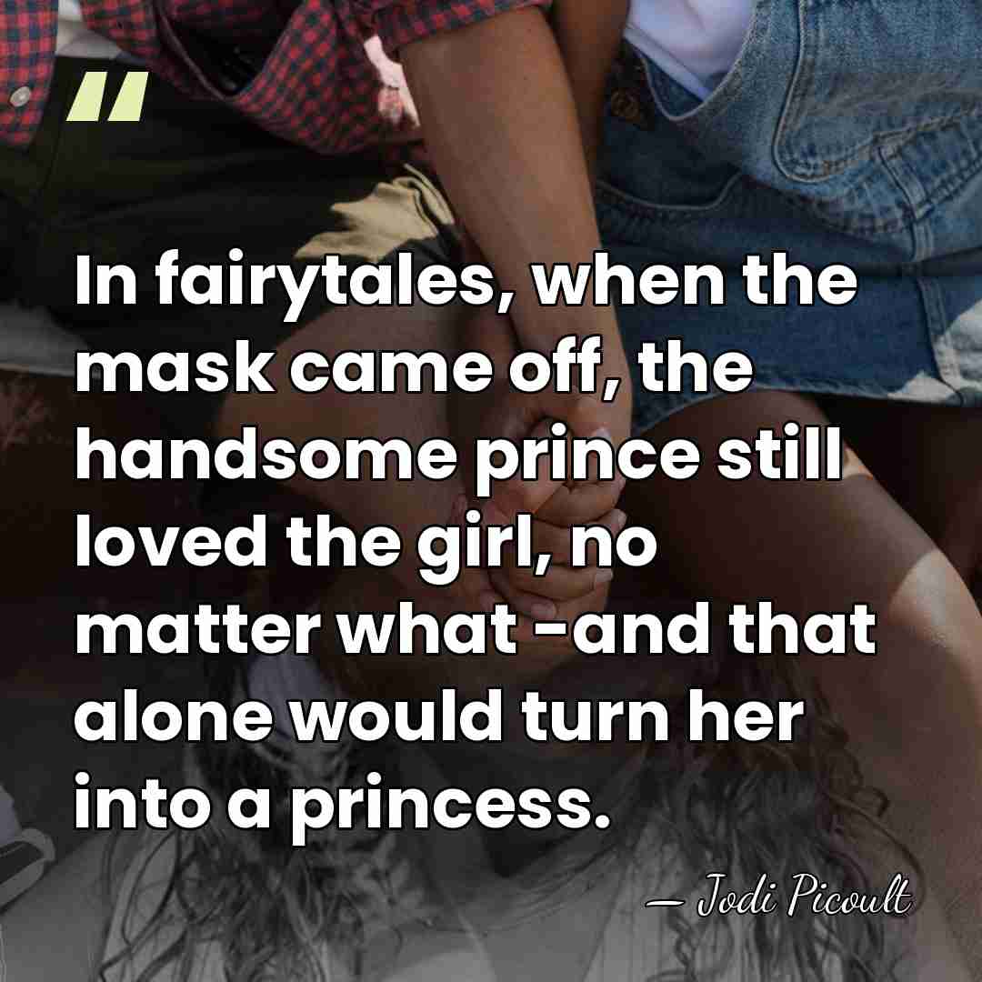 In fairytales, when the mask came off, the handsome prince still loved&hellip; - Jodi Picoult