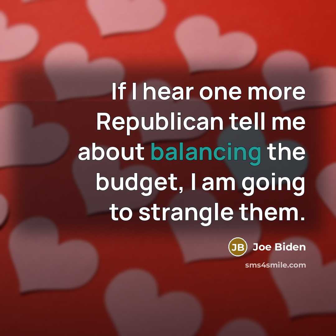 “If I hear one more Republican tell me about balancing the budget, I am going to strangle them.” quote by Joe Biden