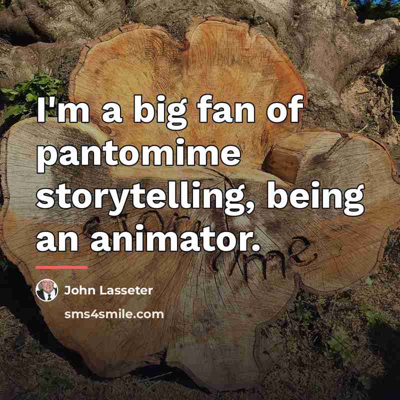 “I'm a big fan of pantomime storytelling, being an animator.…” quote by John Lasseter