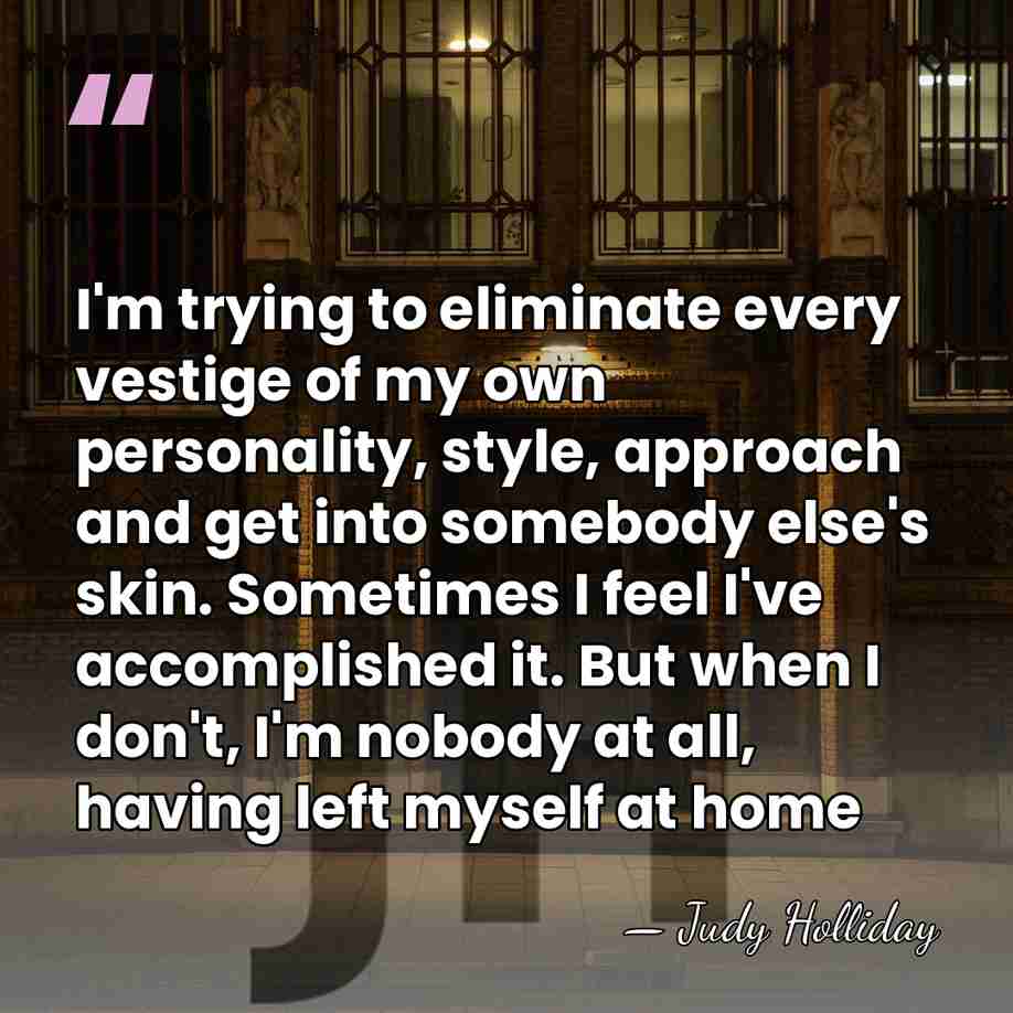 I'm trying to eliminate every vestige of my own personality, style, approach&hellip; - Judy Holliday