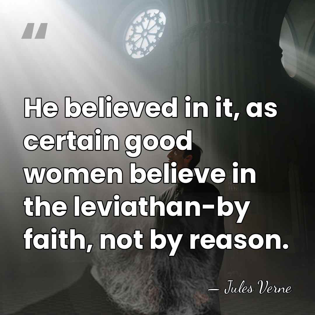He believed in it, as certain good women believe in the leviathan-by&hellip; - Jules Verne
