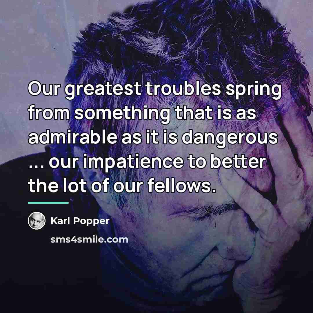 “Our greatest troubles spring from something that is as admirable…” quote by Karl Popper