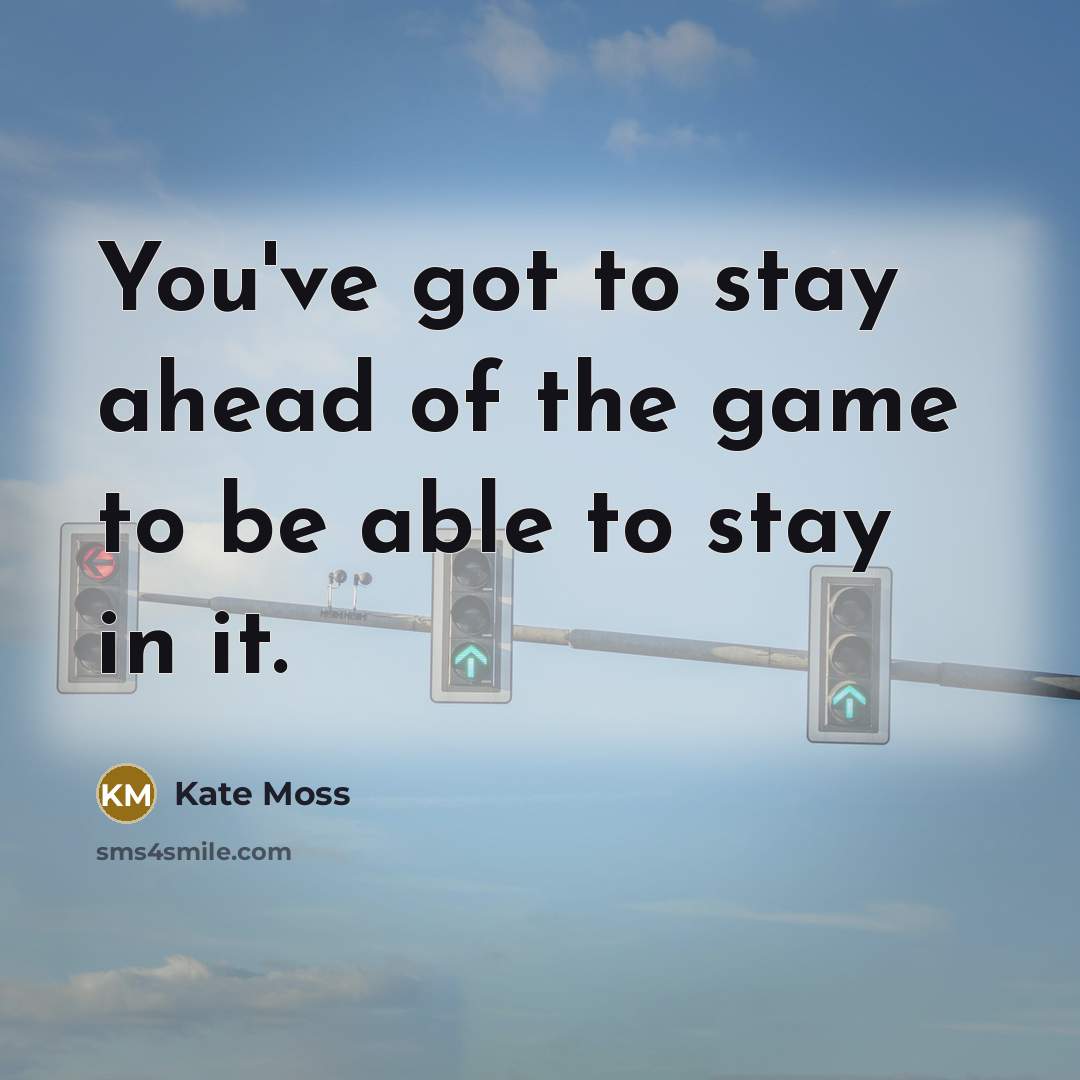 “You've got to stay ahead of the game to be…” quote by Kate Moss