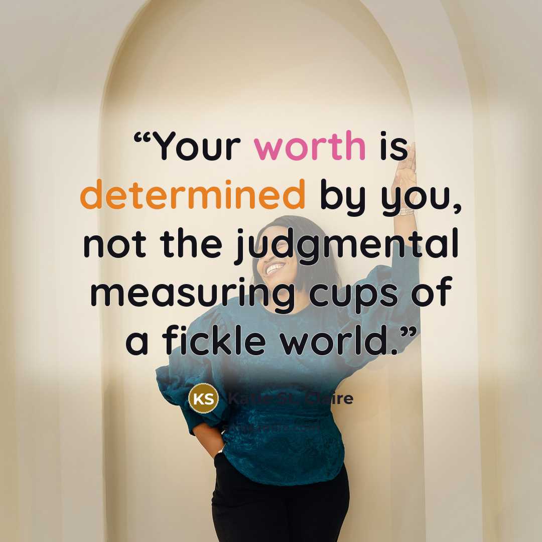 “Your worth is determined by you, not the judgmental measuring cups of a fickle world.” quote by Katie St. Claire