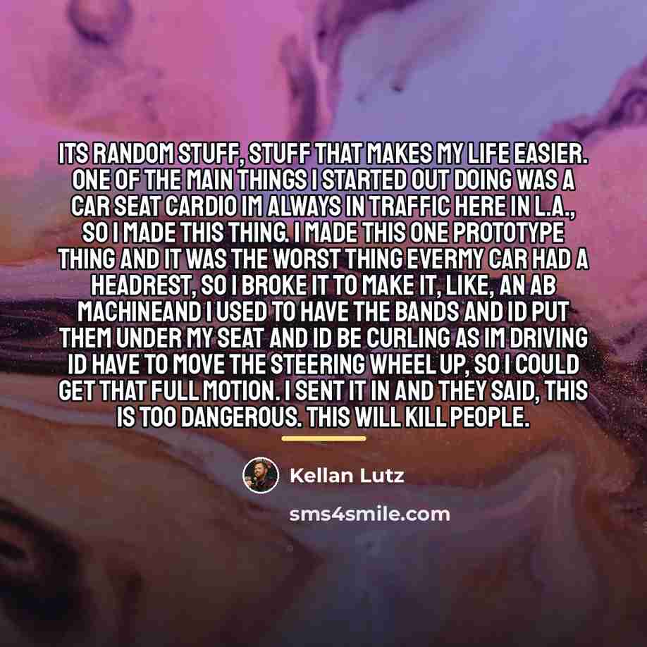 “Its random stuff, stuff that makes my life easier. One…” quote by Kellan Lutz